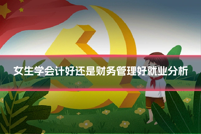 女生学会计好还是财务管理好就业分析