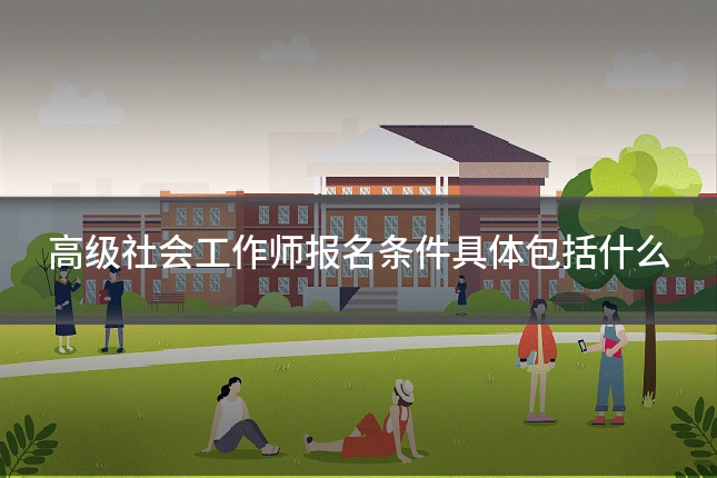 高级社会工作师报名条件具体包括什么