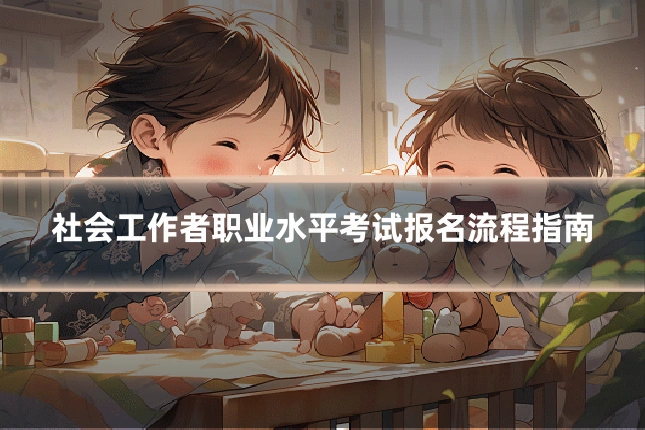 社会工作者职业水平考试报名流程指南