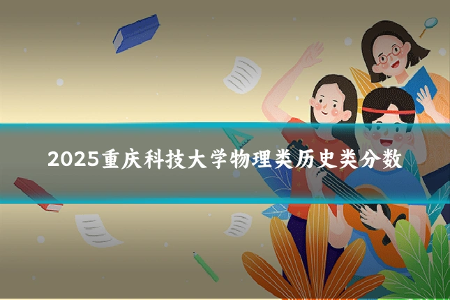 2025重庆科技大学物理类历史类分数