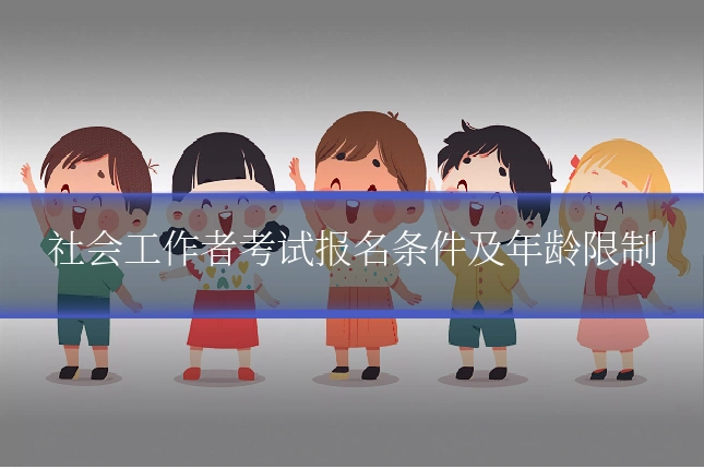 社会工作者考试报名条件及年龄限制