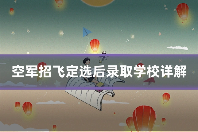 空军招飞定选后录取学校详解