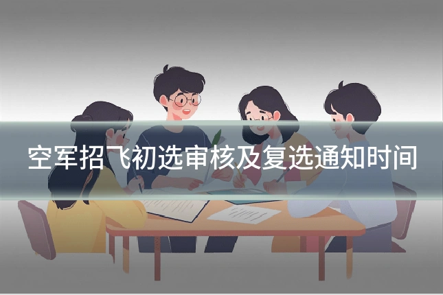 空军招飞初选审核及复选通知时间