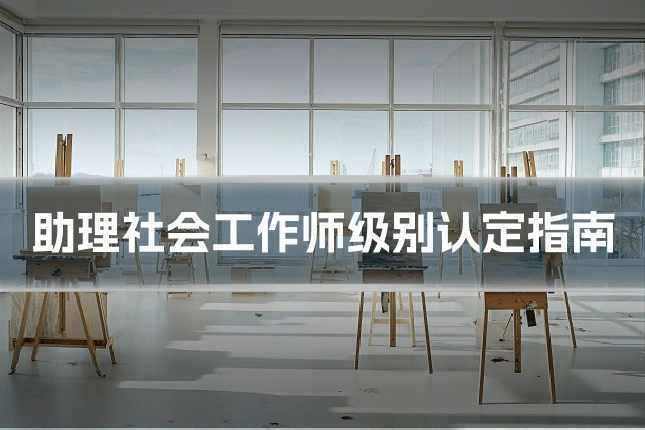 助理社会工作师级别认定指南
