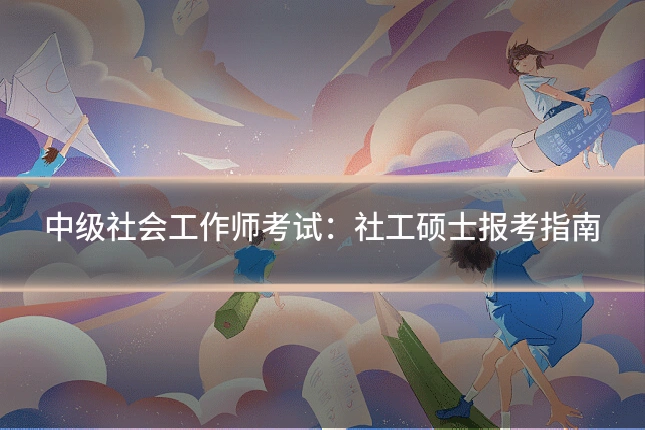 中级社会工作师考试:社工硕士报考指南