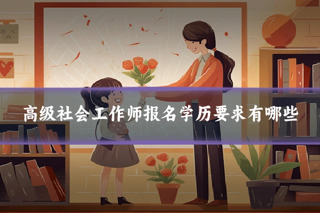 高级社会工作师报名学历要求有哪些