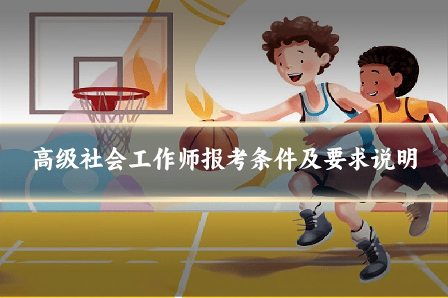 高级社会工作师报考条件及要求说明