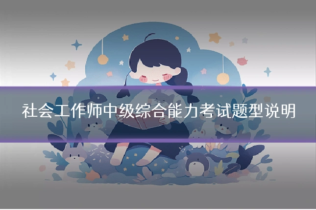 社会工作师中级综合能力考试题型说明