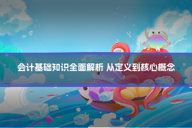会计基础知识全面解析 从定义到核心概念