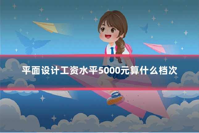 平面设计工资水平5000元算什么档次