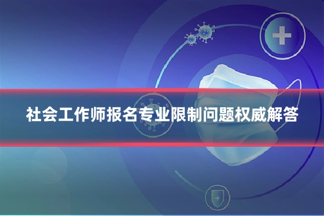 社会工作师报名专业限制问题权威解答