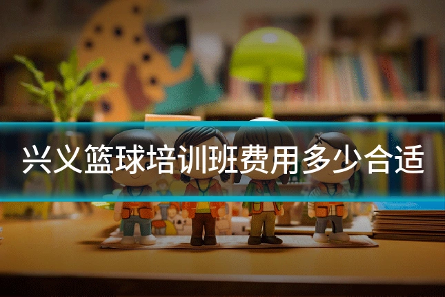 兴义篮球培训班费用多少合适