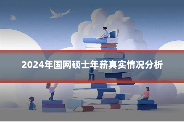 2024年国网硕士年薪真实情况分析