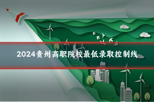 2024贵州高职院校最低录取控制线