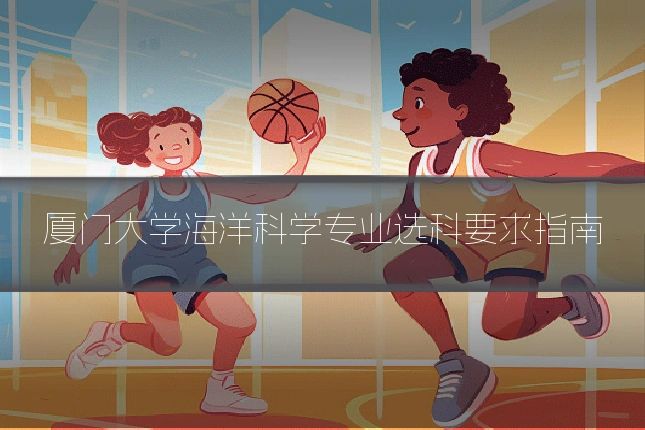 厦门大学海洋科学专业选科要求指南