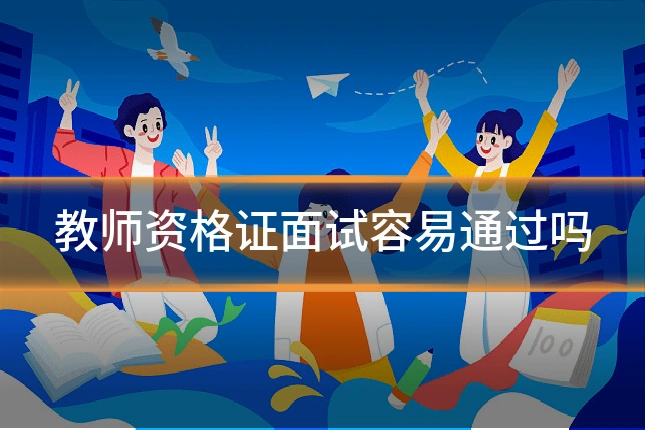 教师资格证面试容易通过吗