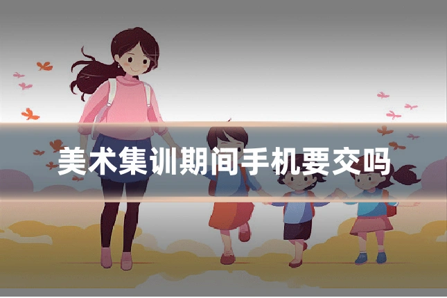 美术集训期间手机要交吗