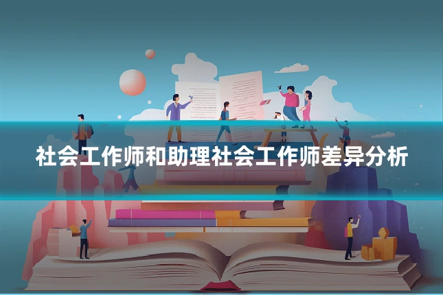 社会工作师和助理社会工作师差异分析