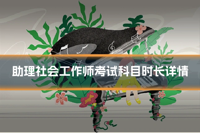 助理社会工作师考试科目时长详情