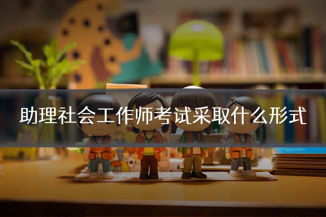 助理社会工作师考试采取什么形式
