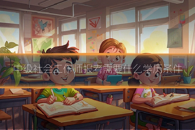 中级社会工作师报考需要什么学历条件