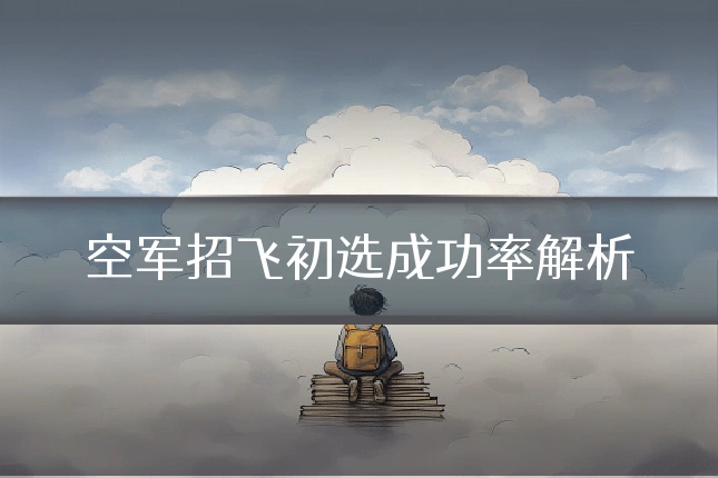 空军招飞初选成功率解析