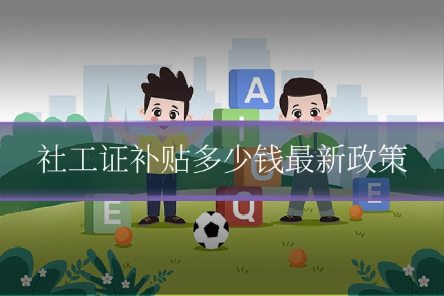社工证补贴多少钱最新政策
