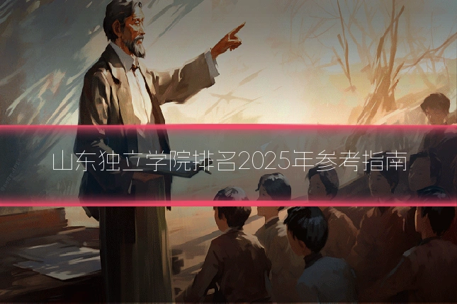 山东独立学院排名2025年参考指南