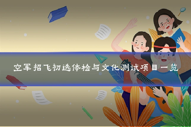空军招飞初选体检与文化测试项目一览