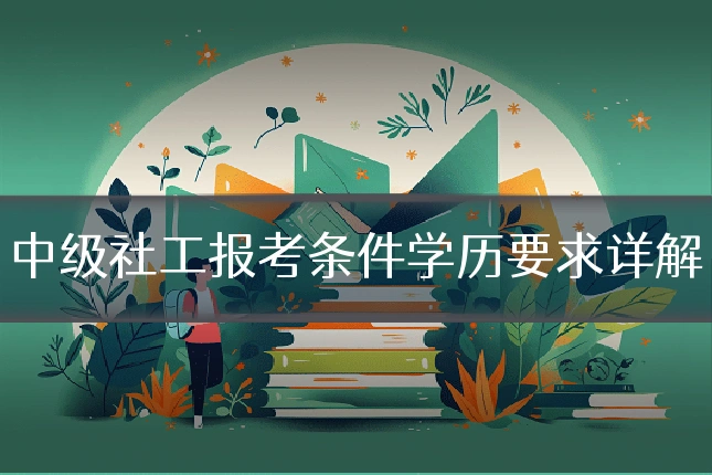 中级社工报考条件学历要求详解