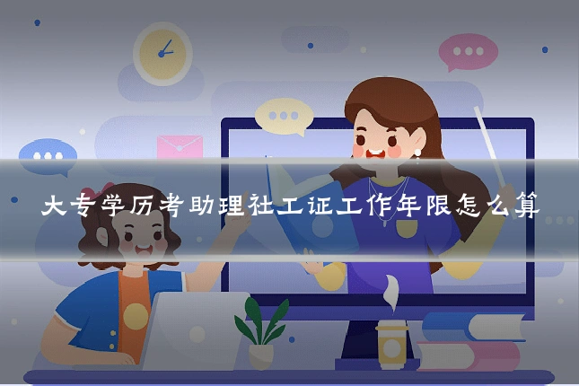 大专学历考助理社工证工作年限怎么算