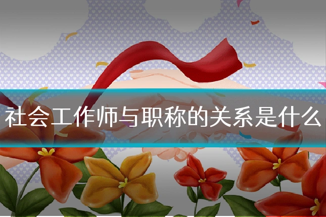 社会工作师与职称的关系是什么