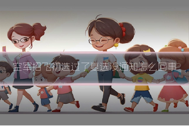 空军招飞初选过了复选没通知怎么回事