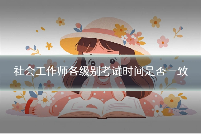 社会工作师各级别考试时间是否一致