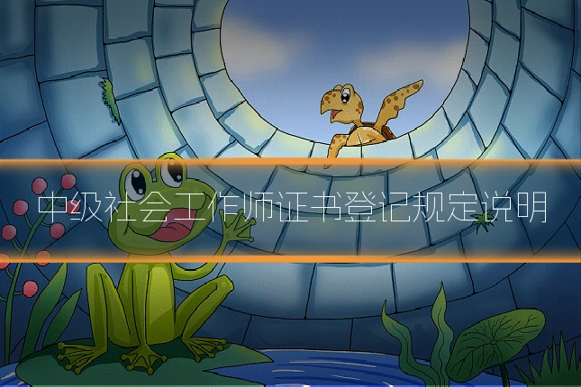 中级社会工作师证书登记规定说明