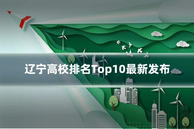 辽宁高校排名Top10最新发布