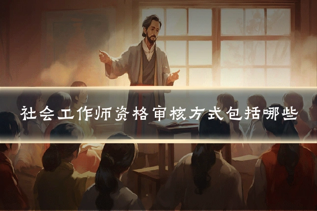 社会工作师资格审核方式包括哪些