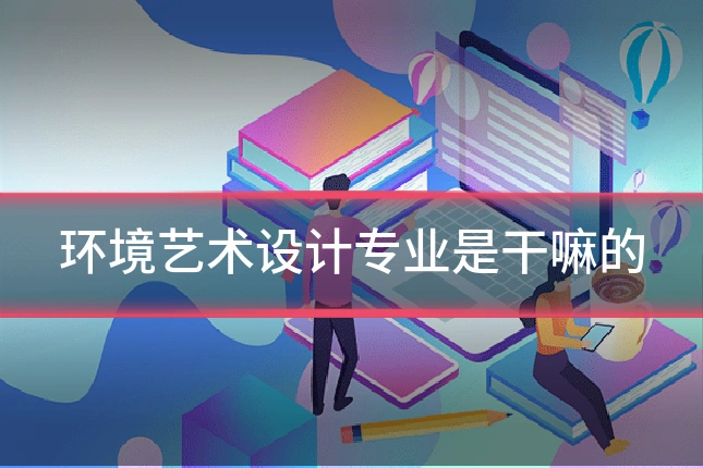 环境艺术设计专业是干嘛的