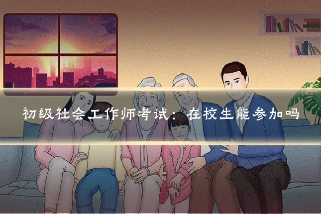 初级社会工作师考试：在校生能参加吗