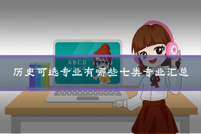 历史可选专业有哪些七类专业汇总