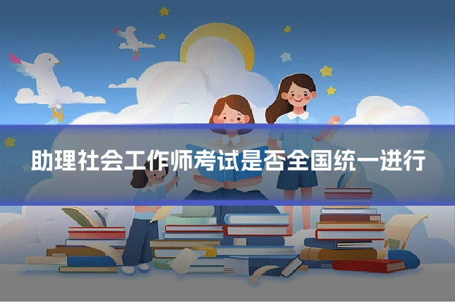 助理社会工作师考试是否全国统一进行