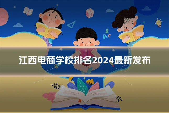 江西电商学校排名2024最新发布