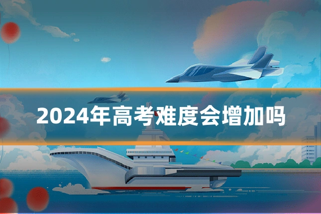 2024年高考难度会增加吗