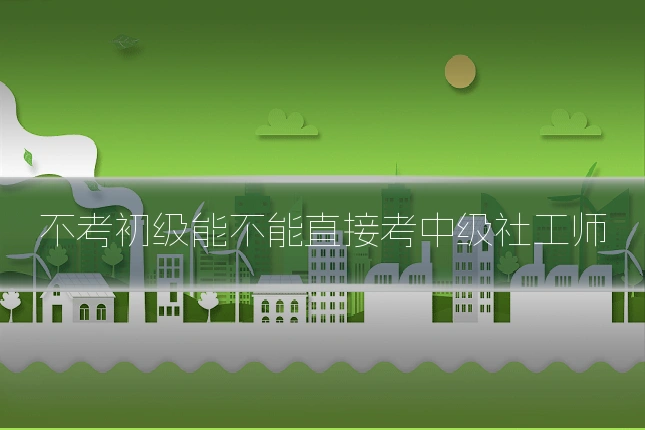 不考初级能不能直接考中级社工师