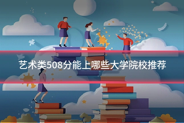 艺术类508分能上哪些大学院校推荐