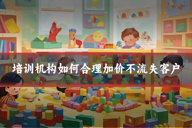 培训机构如何合理加价不流失客户