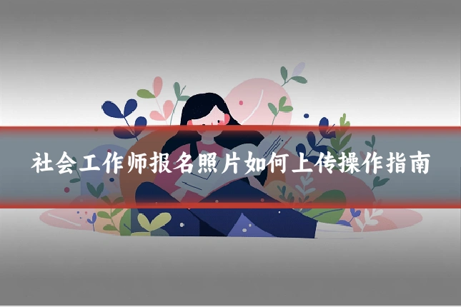 社会工作师报名照片如何上传操作指南