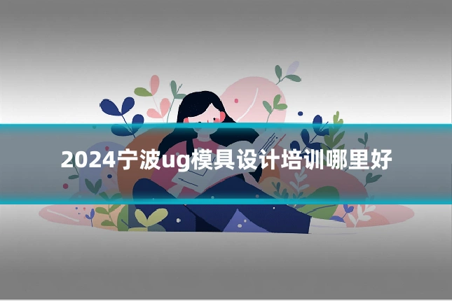 2024宁波ug模具设计培训哪里好