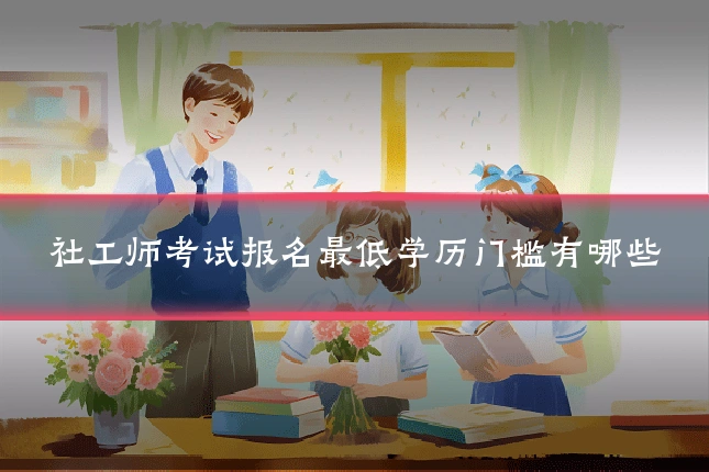 社工师考试报名最低学历门槛有哪些