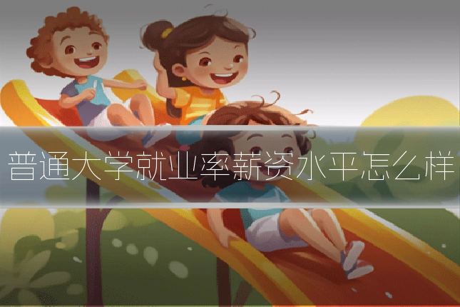 普通大学就业率薪资水平怎么样